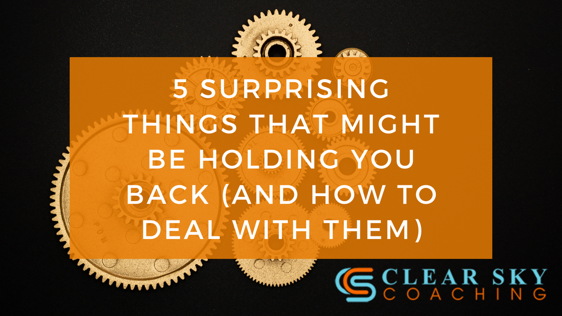 5 SURPRISING THINGS THAT MIGHT BE HOLDING YOU BACK (AND HOW TO DEAL WITH THEM)